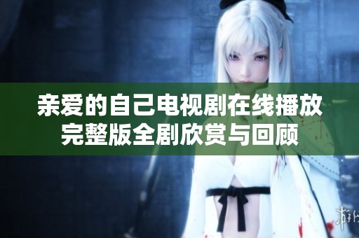 亲爱的自己电视剧在线播放完整版全剧欣赏与回顾
