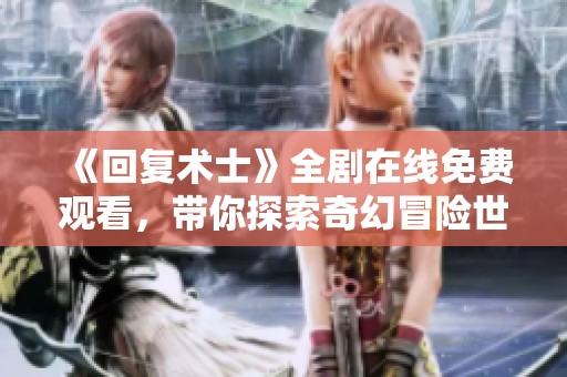 《回复术士》全剧在线免费观看，带你探索奇幻冒险世界