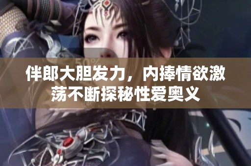 伴郎大胆发力，内捧情欲激荡不断探秘性爱奥义