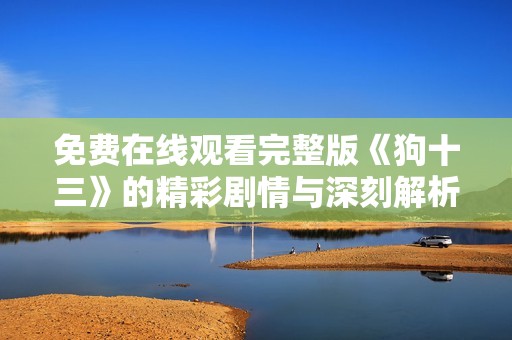 免费在线观看完整版《狗十三》的精彩剧情与深刻解析