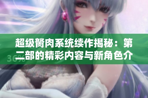 超级胬肉系统续作揭秘：第二部的精彩内容与新角色介绍