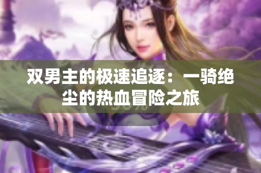 双男主的极速追逐：一骑绝尘的热血冒险之旅
