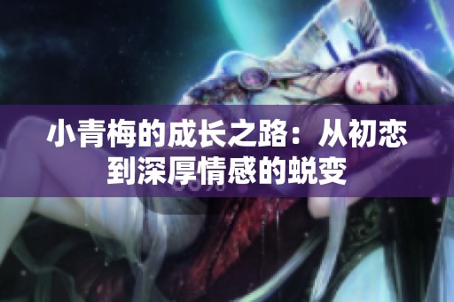 小青梅的成长之路：从初恋到深厚情感的蜕变