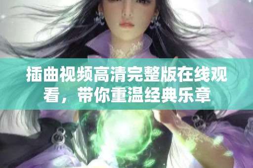 插曲视频高清完整版在线观看，带你重温经典乐章