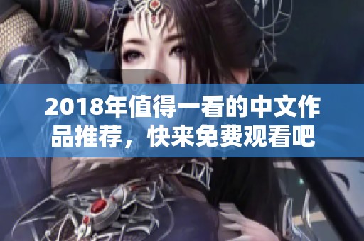 2018年值得一看的中文作品推荐，快来免费观看吧