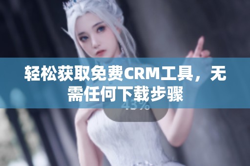 轻松获取免费CRM工具，无需任何下载步骤