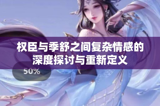 权臣与季舒之间复杂情感的深度探讨与重新定义