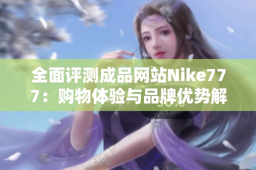 全面评测成品网站Nike777：购物体验与品牌优势解析