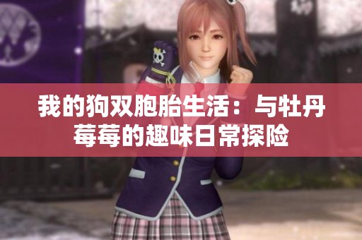我的狗双胞胎生活：与牡丹莓莓的趣味日常探险