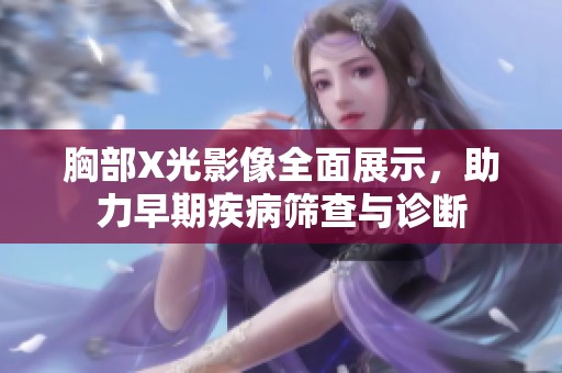 胸部X光影像全面展示，助力早期疾病筛查与诊断