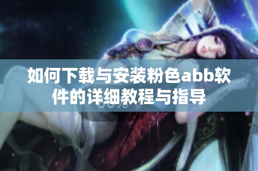如何下载与安装粉色abb软件的详细教程与指导