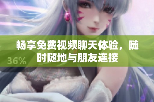 畅享免费视频聊天体验，随时随地与朋友连接