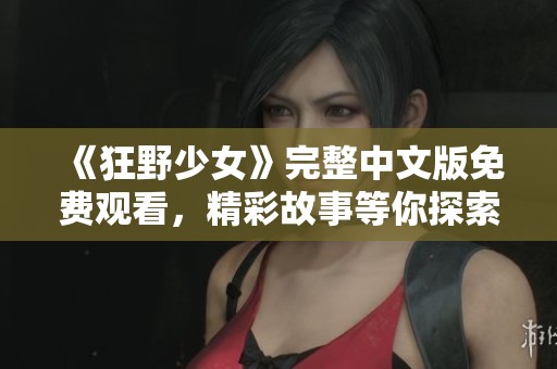 《狂野少女》完整中文版免费观看，精彩故事等你探索