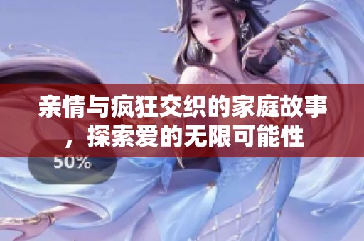 亲情与疯狂交织的家庭故事，探索爱的无限可能性