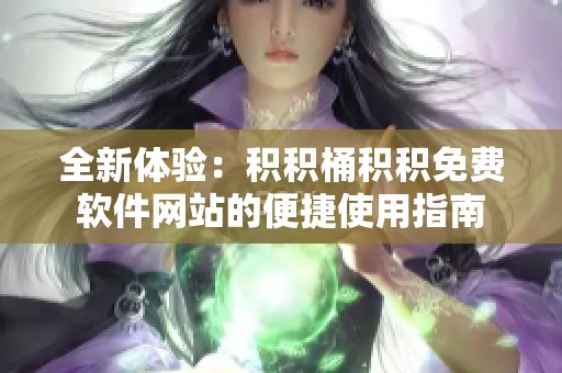 全新体验：积积桶积积免费软件网站的便捷使用指南