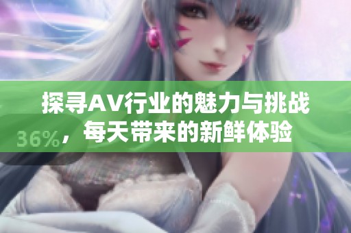 探寻AV行业的魅力与挑战，每天带来的新鲜体验