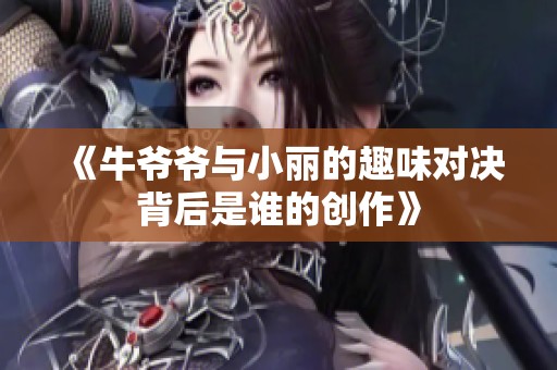 《牛爷爷与小丽的趣味对决背后是谁的创作》