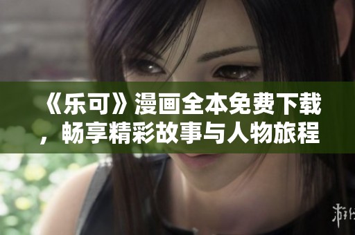 《乐可》漫画全本免费下载，畅享精彩故事与人物旅程