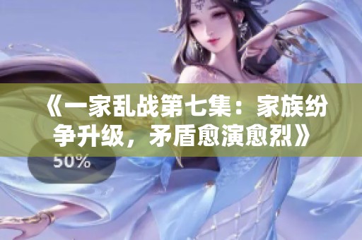 《一家乱战第七集：家族纷争升级，矛盾愈演愈烈》