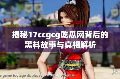 揭秘17ccgcg吃瓜网背后的黑料故事与真相解析