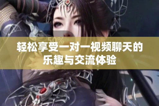 轻松享受一对一视频聊天的乐趣与交流体验