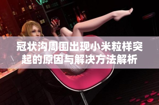 冠状沟周围出现小米粒样突起的原因与解决方法解析