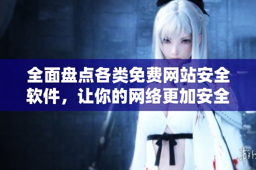 全面盘点各类免费网站安全软件，让你的网络更加安全