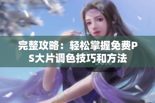 完整攻略：轻松掌握免费PS大片调色技巧和方法