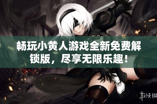畅玩小黄人游戏全新免费解锁版，尽享无限乐趣！