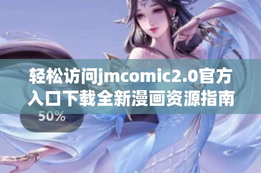 轻松访问jmcomic2.0官方入口下载全新漫画资源指南