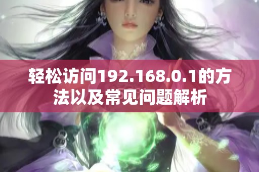 轻松访问192.168.0.1的方法以及常见问题解析
