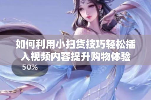如何利用小扫货技巧轻松插入视频内容提升购物体验