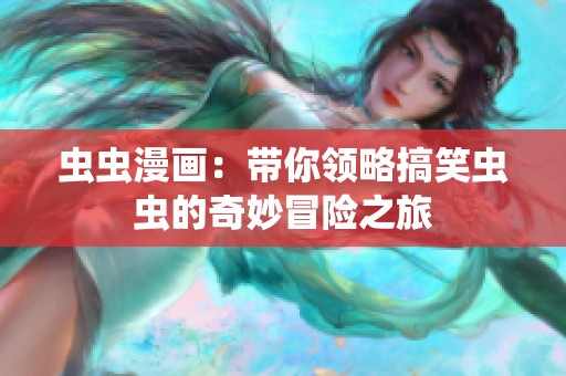 虫虫漫画：带你领略搞笑虫虫的奇妙冒险之旅