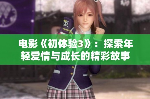 电影《初体验3》：探索年轻爱情与成长的精彩故事