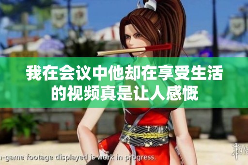 我在会议中他却在享受生活的视频真是让人感慨