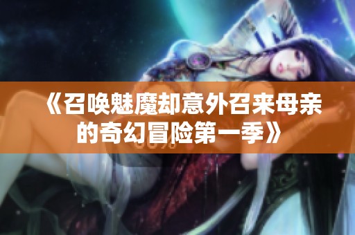 《召唤魅魔却意外召来母亲的奇幻冒险第一季》