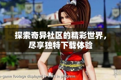 探索奇异社区的精彩世界，尽享独特下载体验