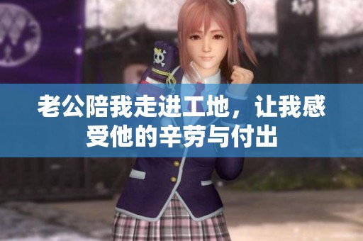 老公陪我走进工地，让我感受他的辛劳与付出