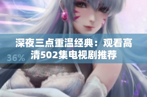 深夜三点重温经典：观看高清502集电视剧推荐