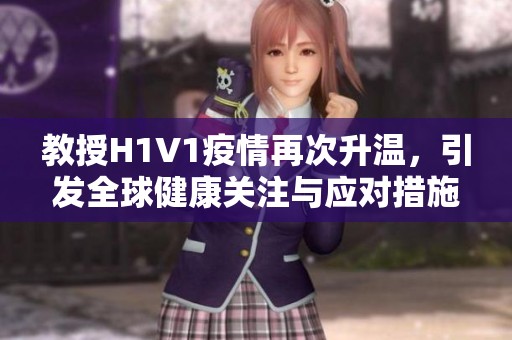 教授H1V1疫情再次升温，引发全球健康关注与应对措施
