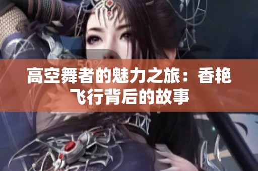 高空舞者的魅力之旅：香艳飞行背后的故事