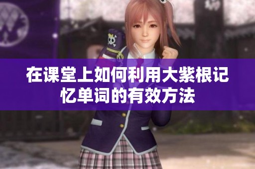 在课堂上如何利用大紫根记忆单词的有效方法
