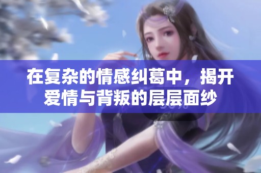 在复杂的情感纠葛中，揭开爱情与背叛的层层面纱