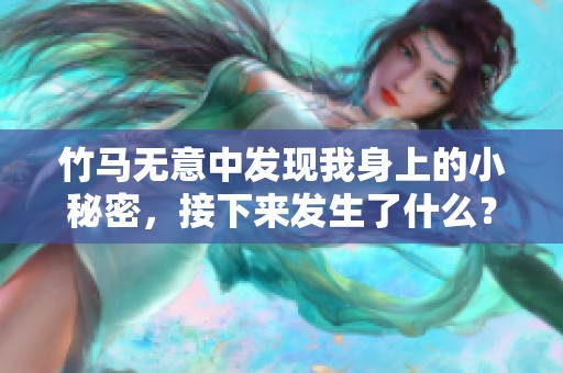 竹马无意中发现我身上的小秘密，接下来发生了什么？