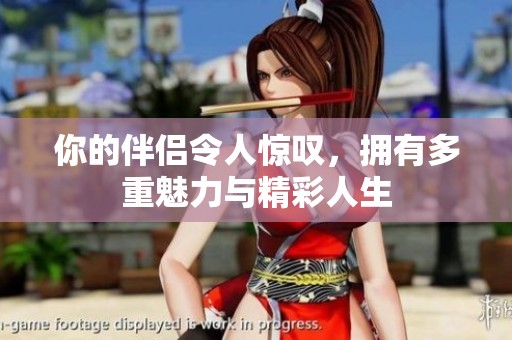 你的伴侣令人惊叹，拥有多重魅力与精彩人生