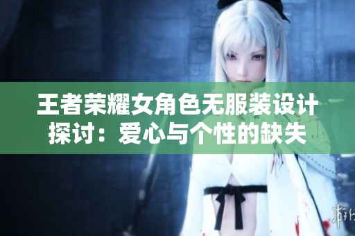 王者荣耀女角色无服装设计探讨：爱心与个性的缺失