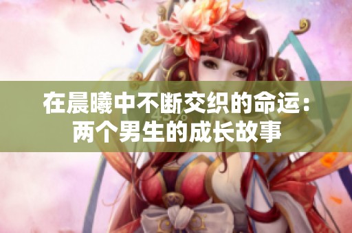 在晨曦中不断交织的命运：两个男生的成长故事