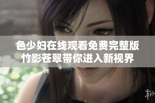 色少妇在线观看免费完整版竹影苍翠带你进入新视界