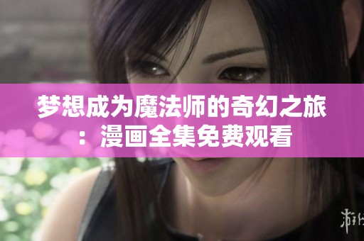 梦想成为魔法师的奇幻之旅：漫画全集免费观看