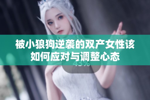 被小狼狗逆袭的双产女性该如何应对与调整心态